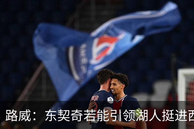 路威：东契奇若能引领湖人挺进西部前三，将是MVP强有力竞争者